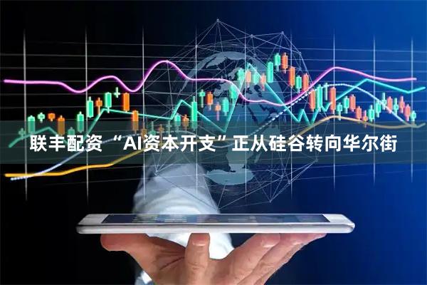 联丰配资 “AI资本开支”正从硅谷转向华尔街