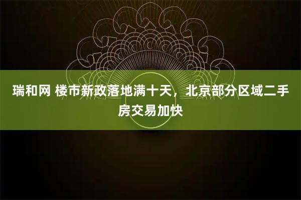 瑞和网 楼市新政落地满十天，北京部分区域二手房交易加快