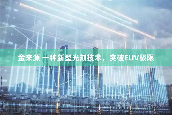 金来源 一种新型光刻技术，突破EUV极限