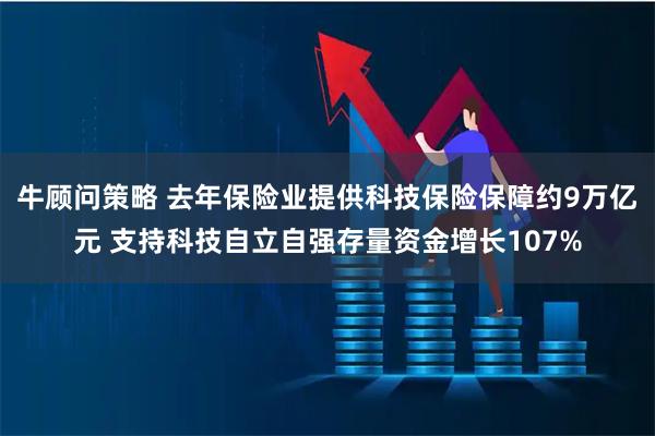牛顾问策略 去年保险业提供科技保险保障约9万亿元 支持科技自立自强存量资金增长107%
