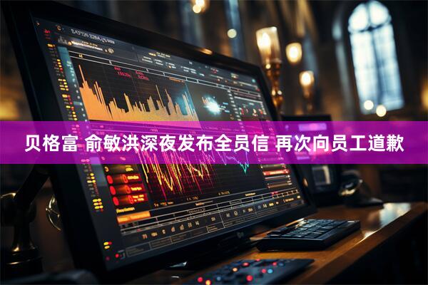 贝格富 俞敏洪深夜发布全员信 再次向员工道歉