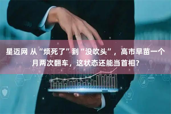 星迈网 从“烦死了”到“没吹头”，高市早苗一个月两次翻车，这状态还能当首相？